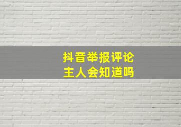 抖音举报评论 主人会知道吗